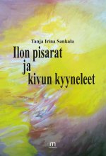 Ilon pisarat ja kivun kyyneleet - Tanja Sankala ISBN: 978-952-81-1130-6